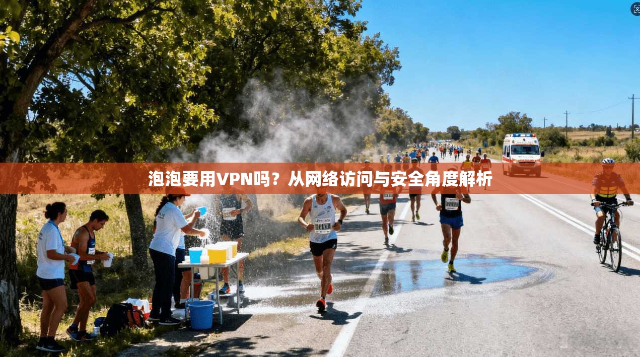 泡泡要用VPN吗？从网络访问与安全角度解析