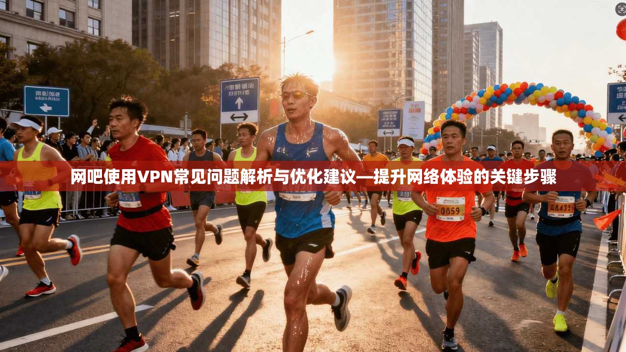 网吧使用VPN常见问题解析与优化建议—提升网络体验的关键步骤