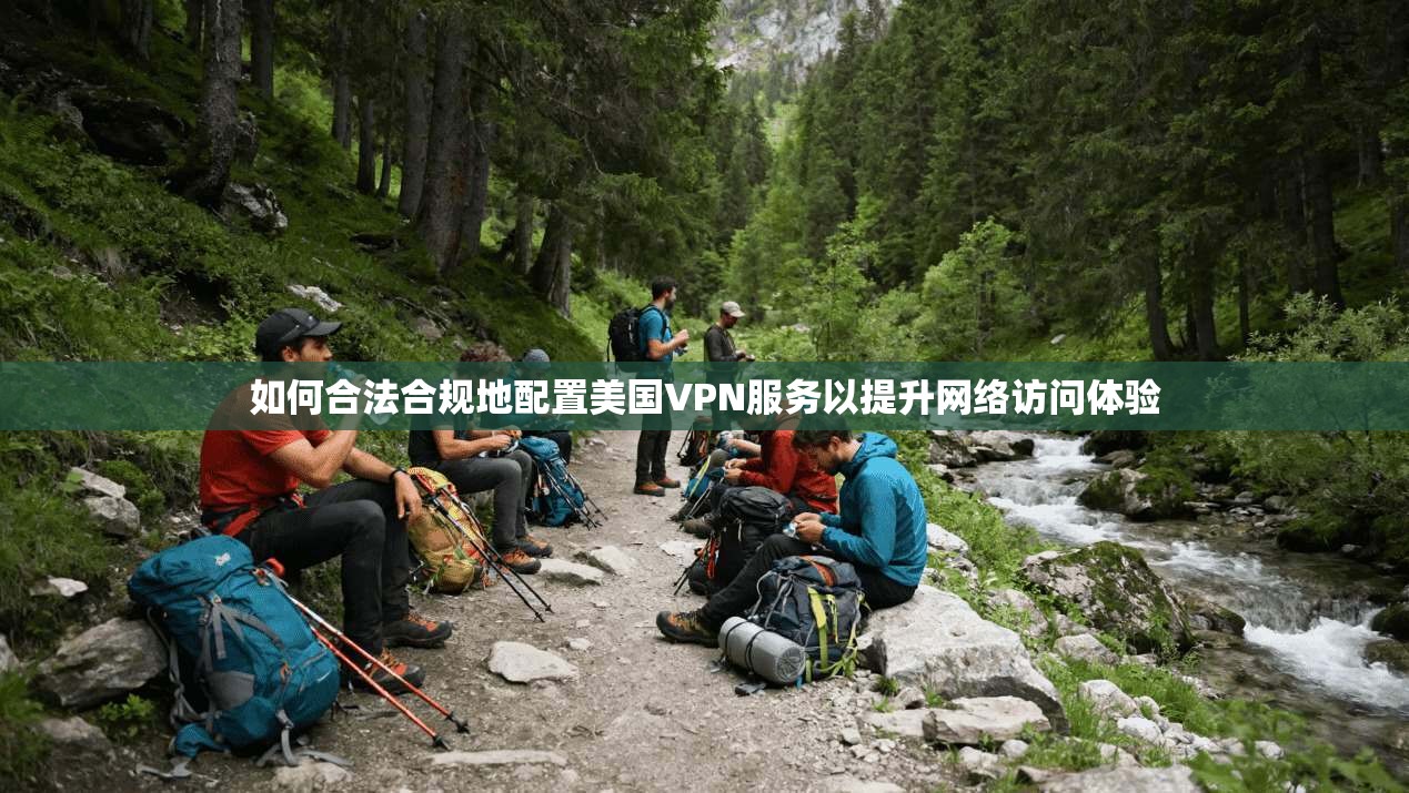 如何合法合规地配置美国VPN服务以提升网络访问体验