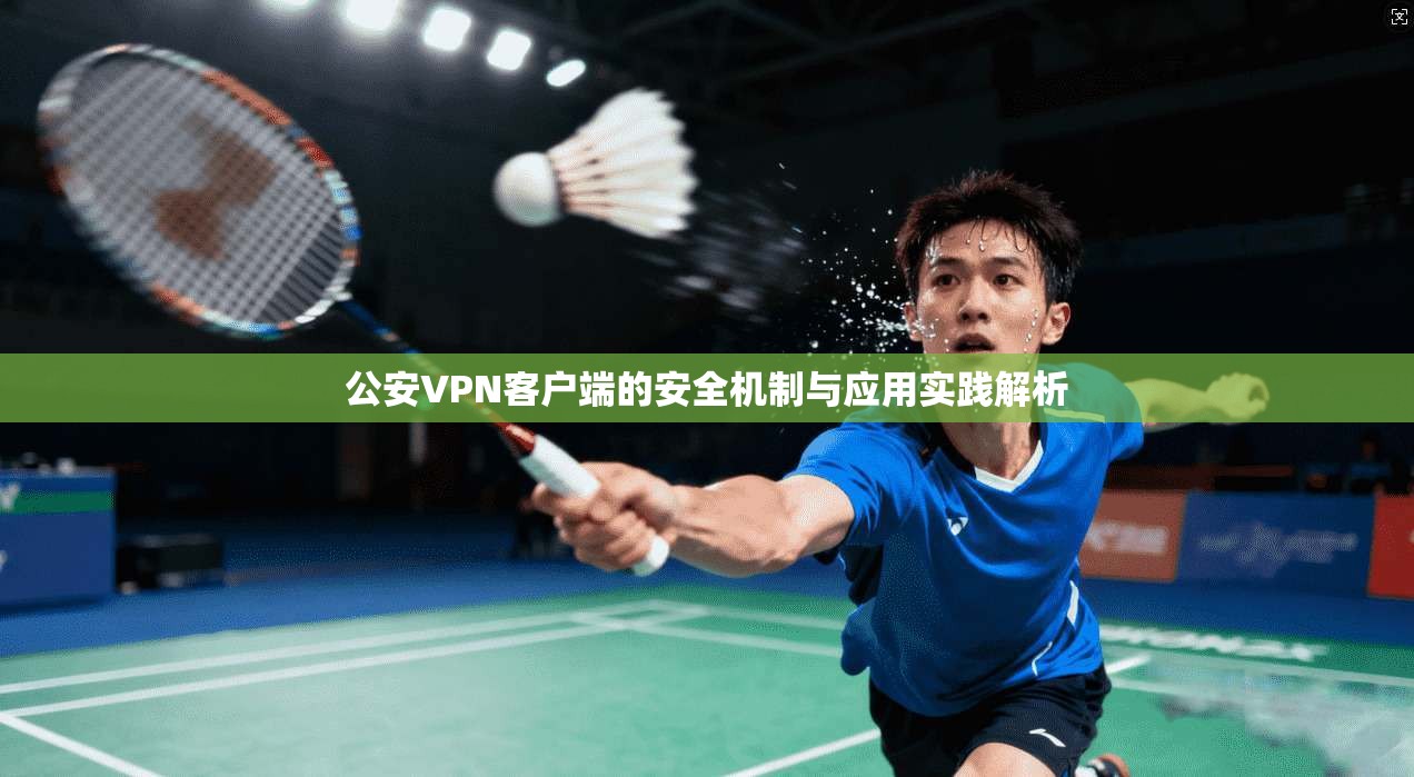 公安VPN客户端的安全机制与应用实践解析