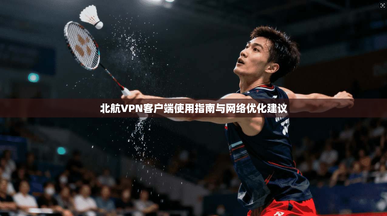 北航VPN客户端使用指南与网络优化建议