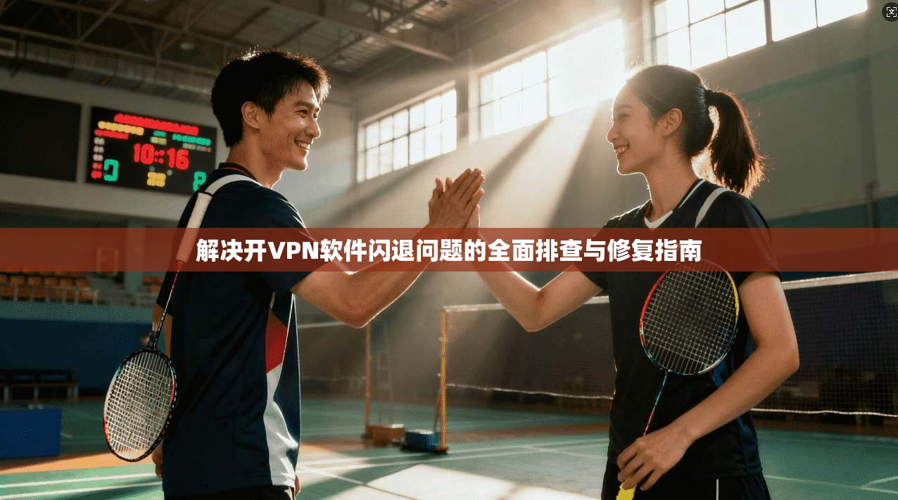 解决开VPN软件闪退问题的全面排查与修复指南