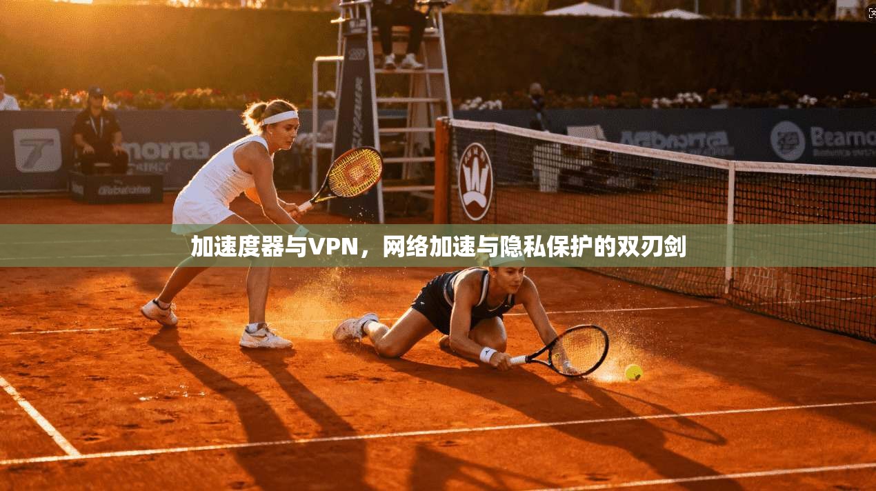 加速度器与VPN，网络加速与隐私保护的双刃剑