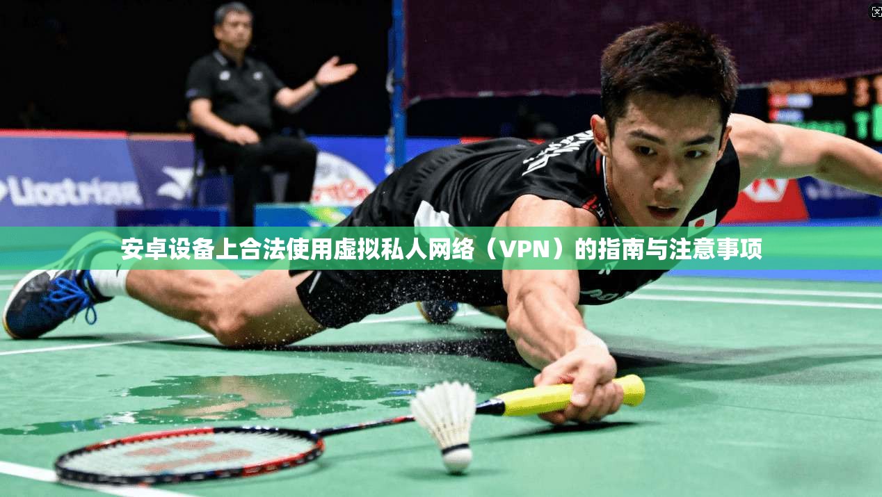 安卓设备上合法使用虚拟私人网络（VPN）的指南与注意事项