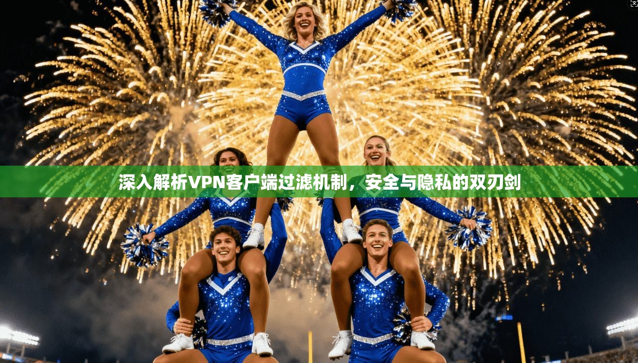 深入解析VPN客户端过滤机制，安全与隐私的双刃剑