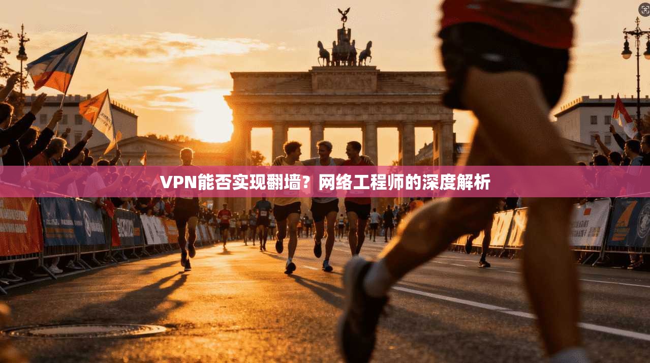 VPN能否实现翻墙？网络工程师的深度解析
