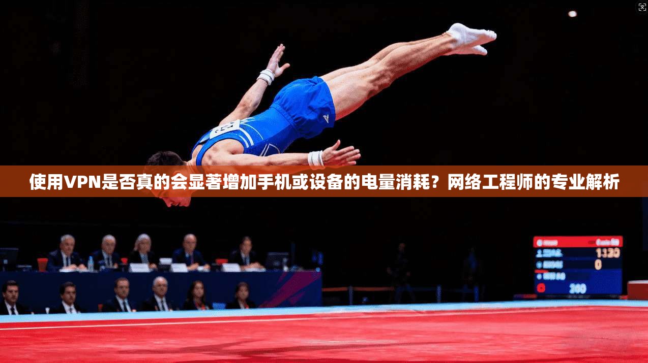 使用VPN是否真的会显著增加手机或设备的电量消耗？网络工程师的专业解析