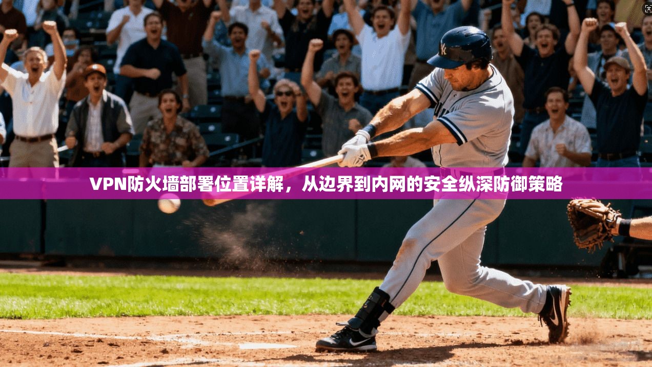 VPN防火墙部署位置详解，从边界到内网的安全纵深防御策略