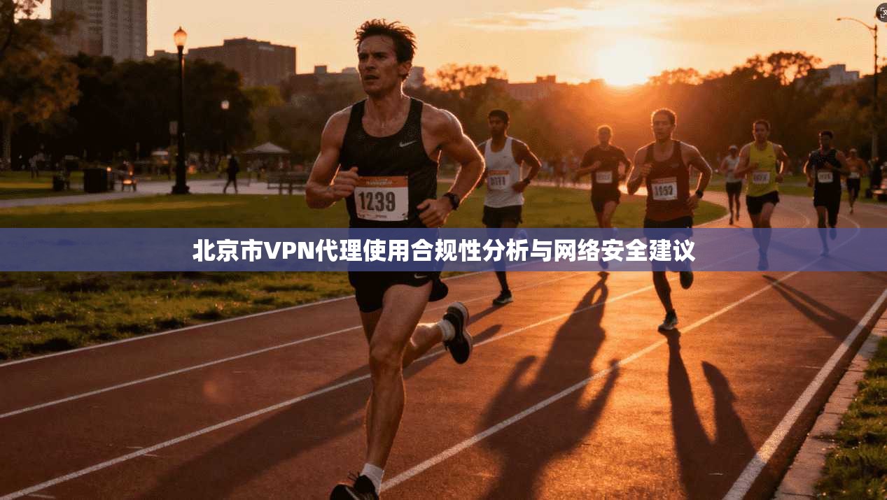 北京市VPN代理使用合规性分析与网络安全建议