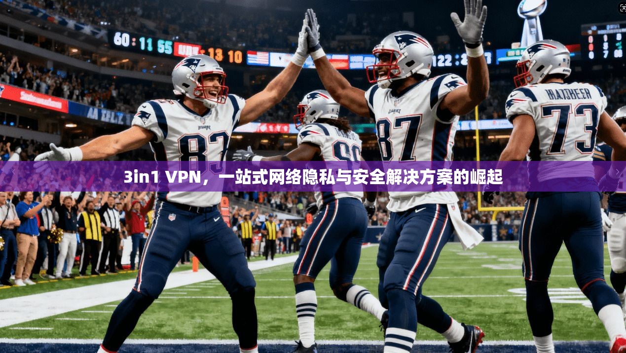3in1 VPN，一站式网络隐私与安全解决方案的崛起