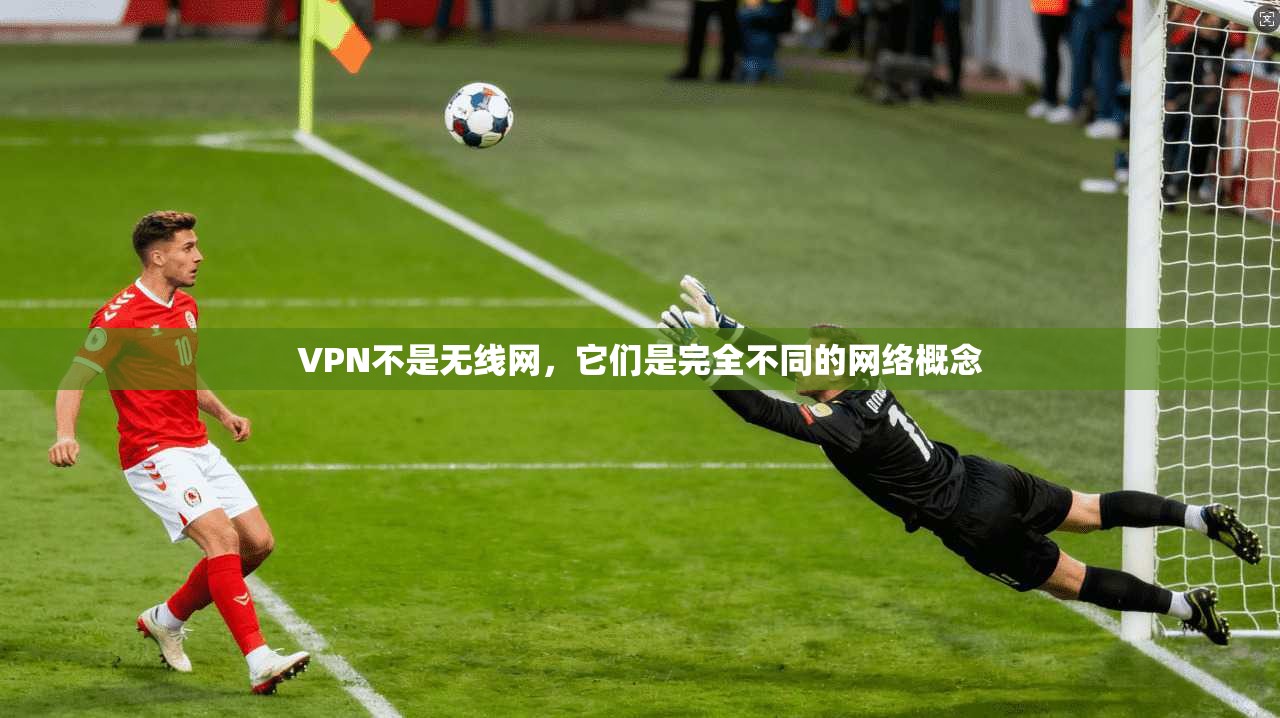 VPN不是无线网，它们是完全不同的网络概念