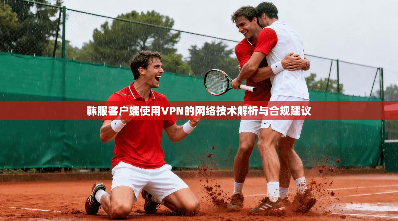 韩服客户端使用VPN的网络技术解析与合规建议