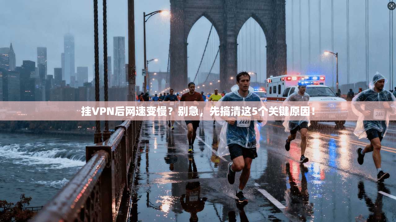 挂VPN后网速变慢？别急，先搞清这5个关键原因！
