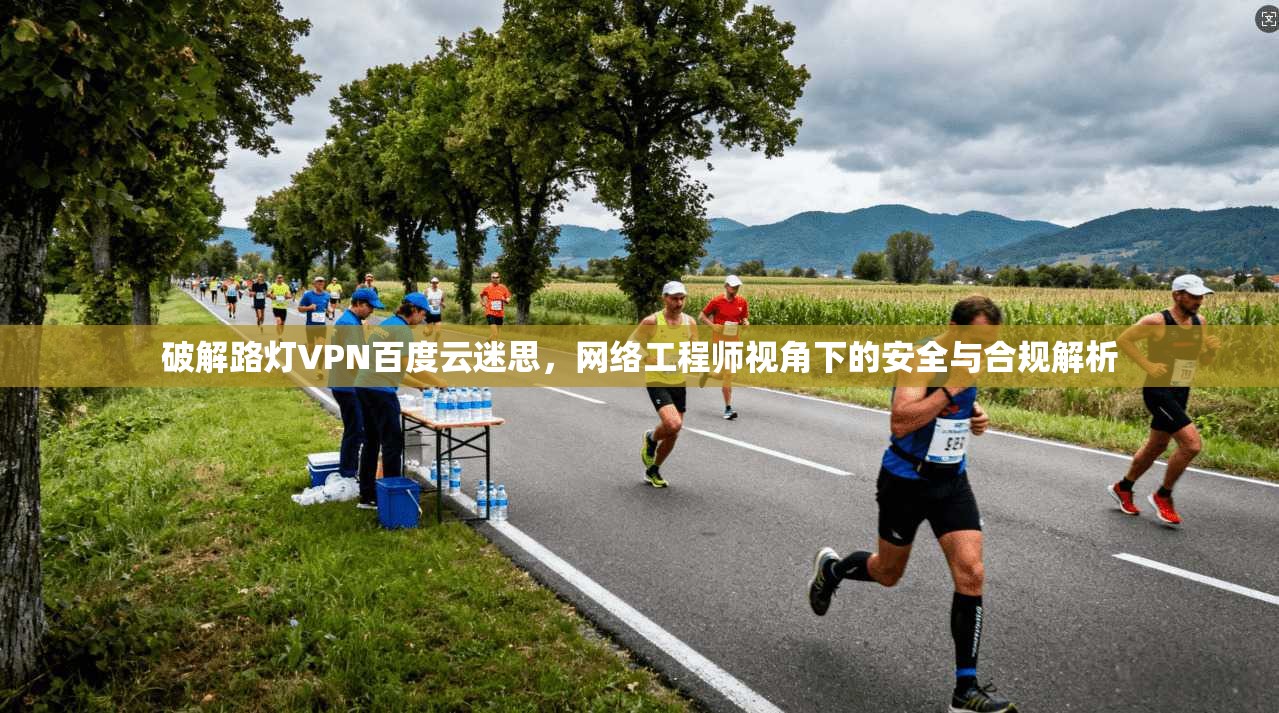 破解路灯VPN百度云迷思，网络工程师视角下的安全与合规解析