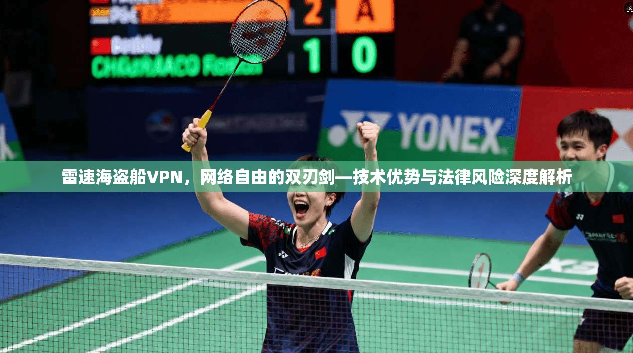 雷速海盗船VPN，网络自由的双刃剑—技术优势与法律风险深度解析