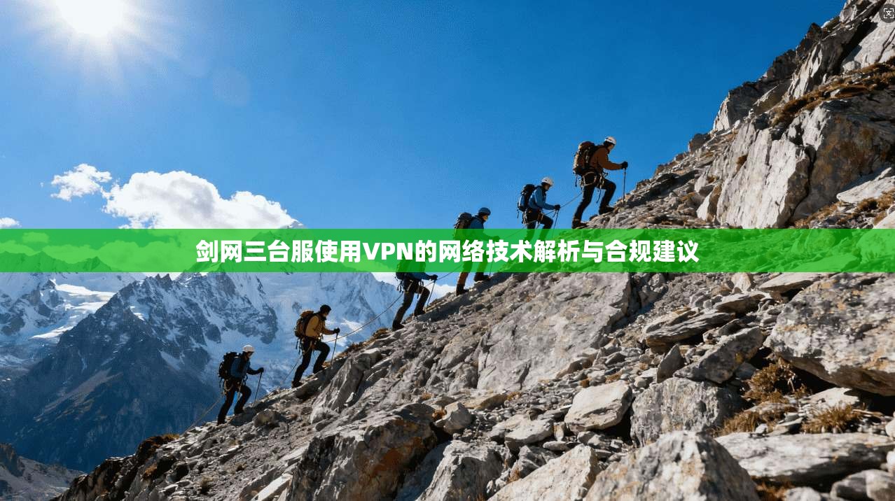 剑网三台服使用VPN的网络技术解析与合规建议
