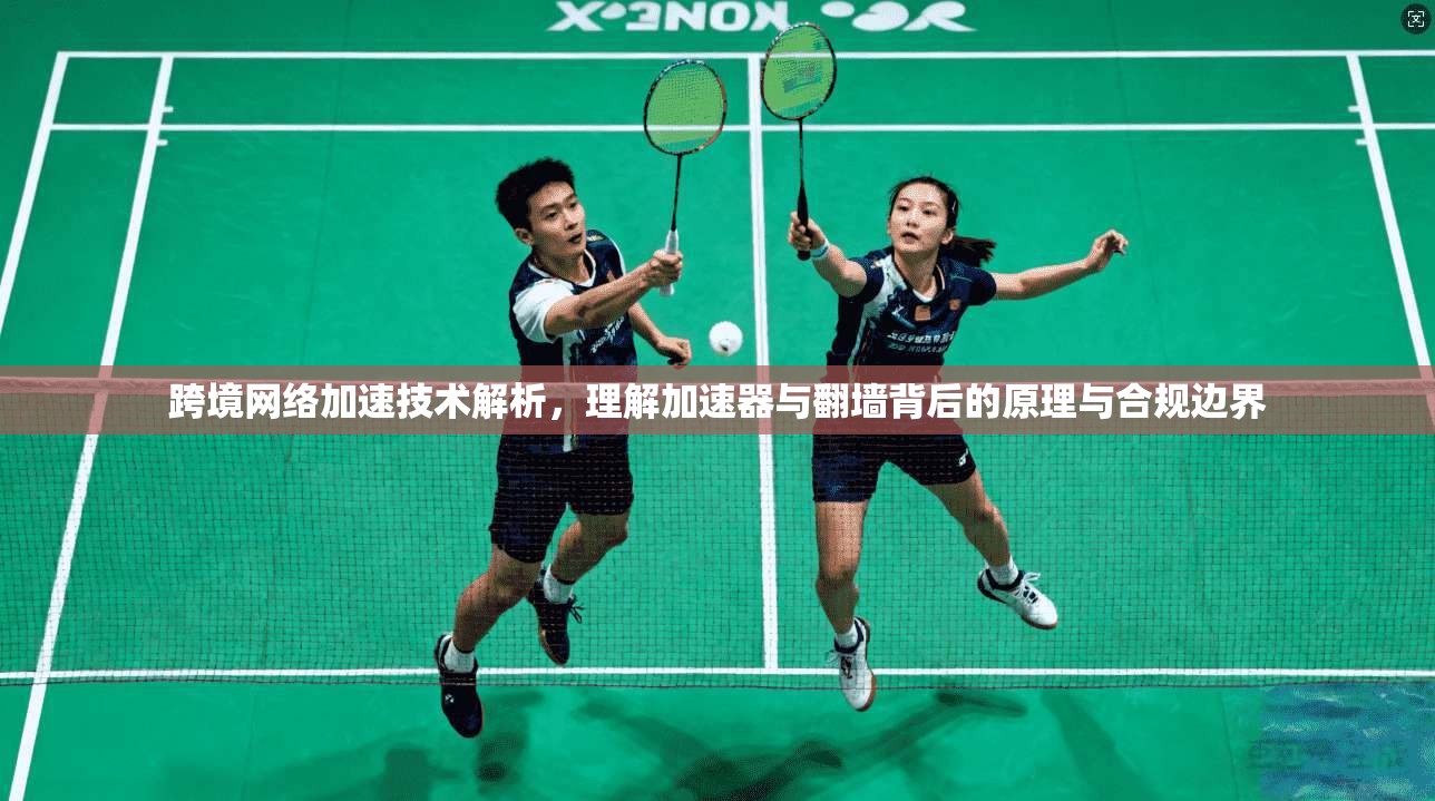 跨境网络加速技术解析，理解加速器与翻墙背后的原理与合规边界