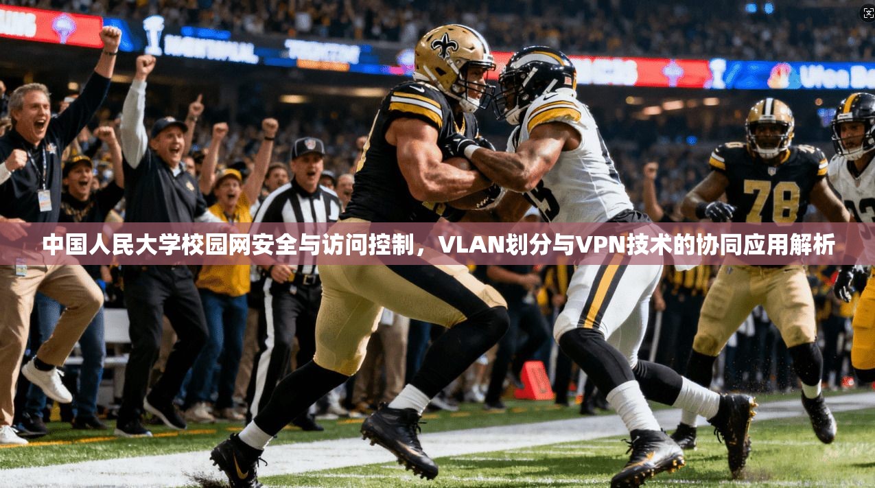 中国人民大学校园网安全与访问控制，VLAN划分与VPN技术的协同应用解析