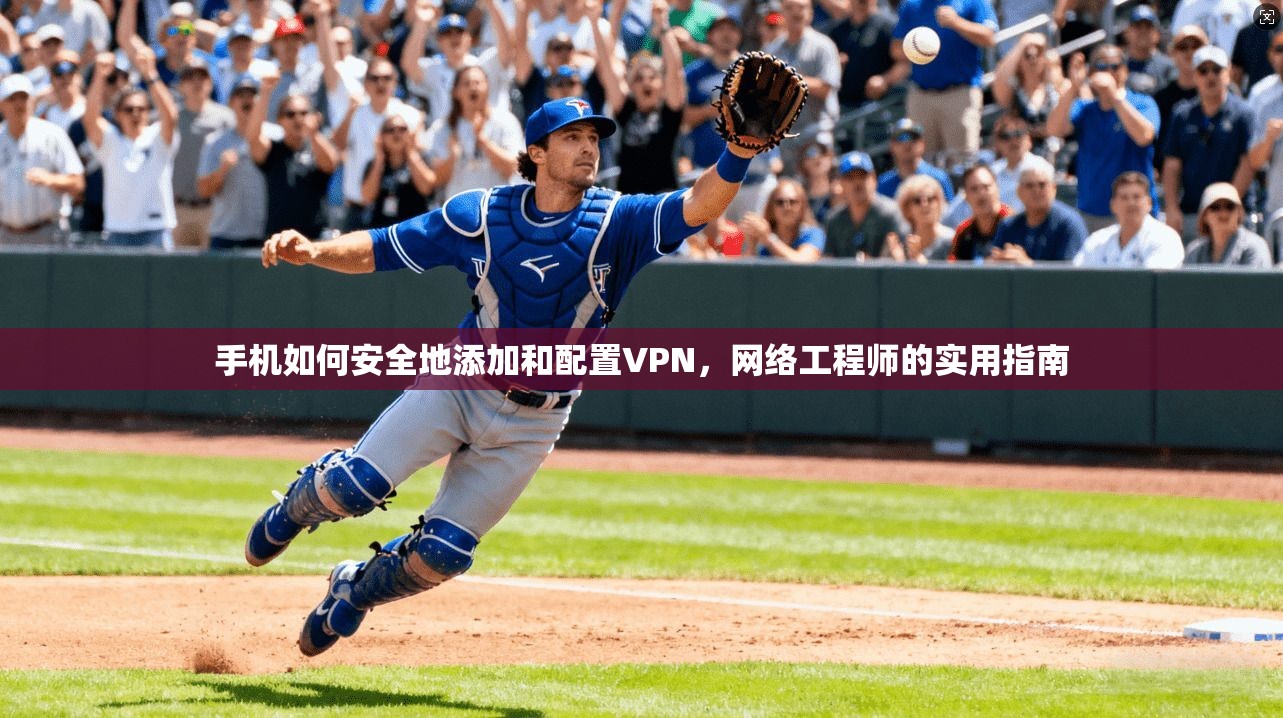 手机如何安全地添加和配置VPN，网络工程师的实用指南