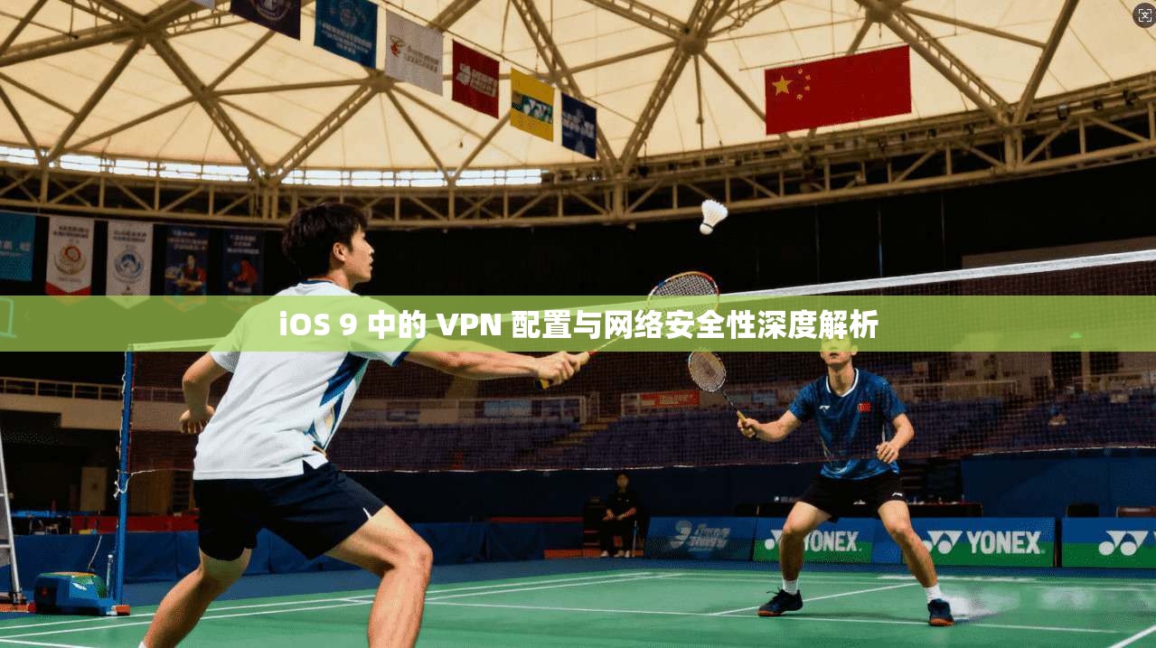 iOS 9 中的 VPN 配置与网络安全性深度解析 iOS 9 中的 VPN 配置与网络安全性深度解析