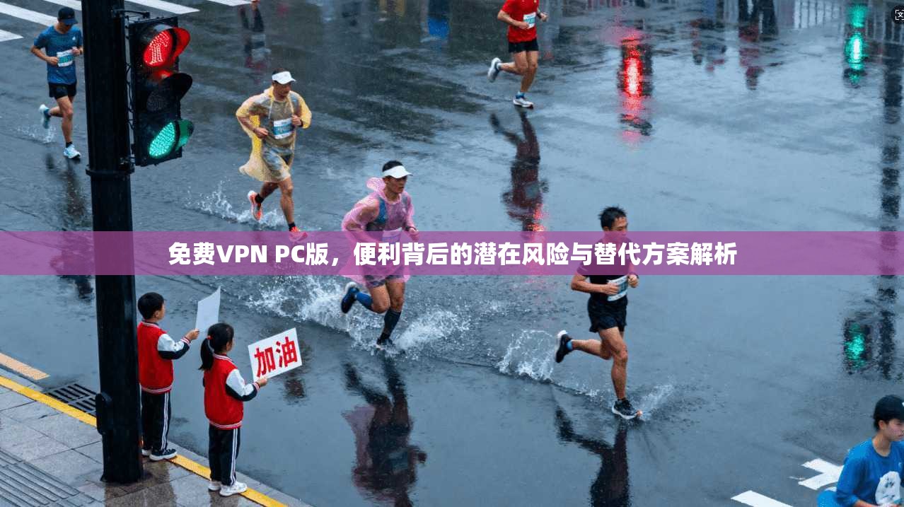 免费VPN PC版，便利背后的潜在风险与替代方案解析
