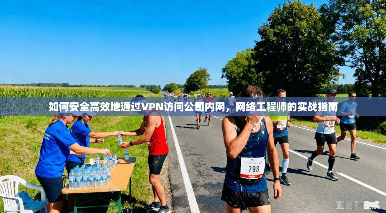 如何安全高效地通过VPN访问公司内网，网络工程师的实战指南