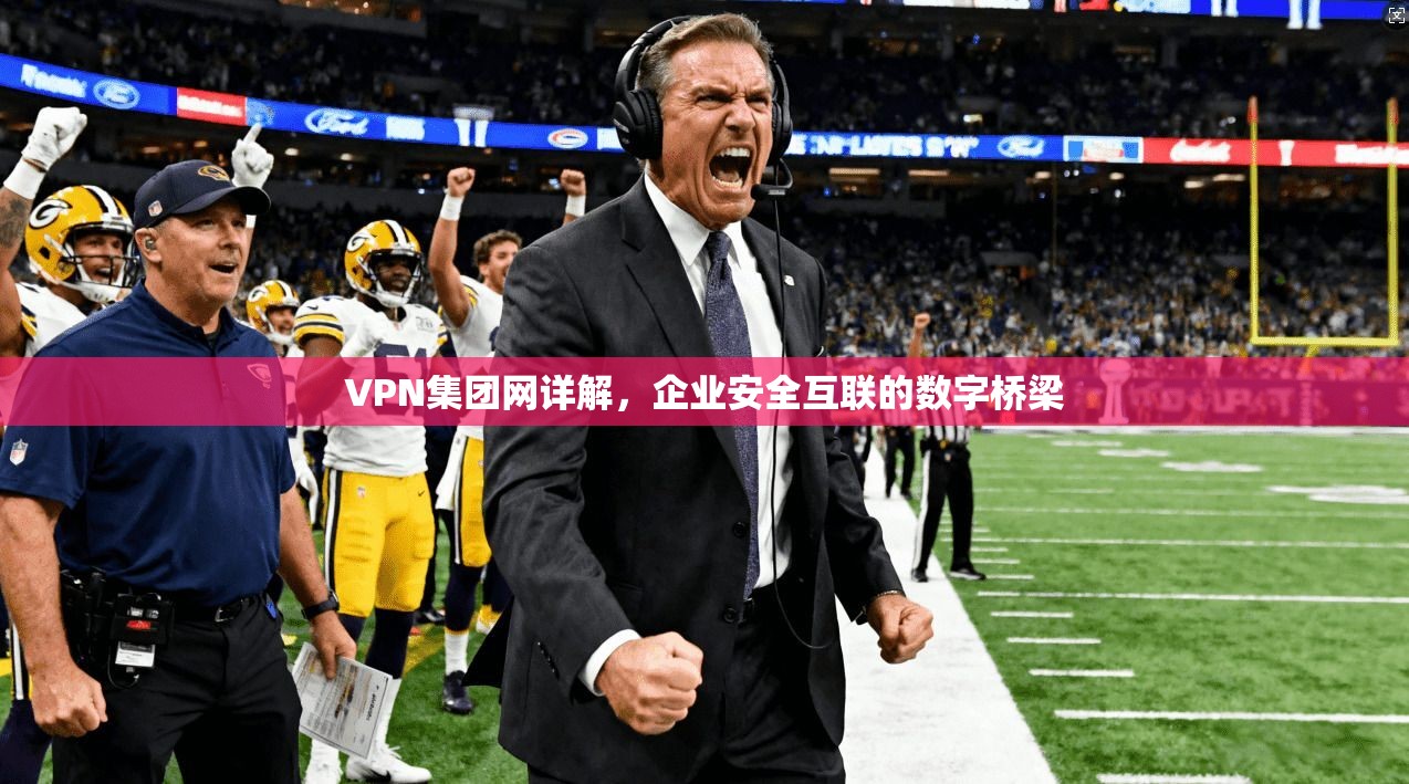 VPN集团网详解，企业安全互联的数字桥梁