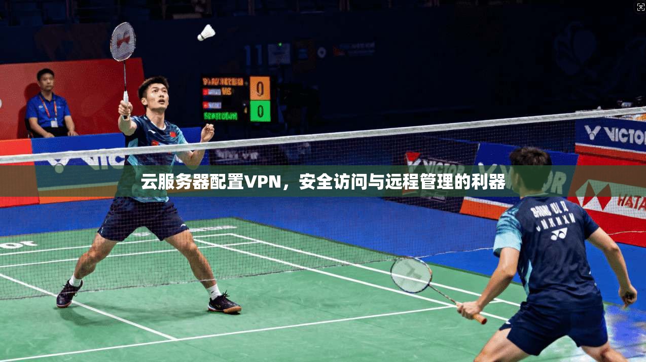 云服务器配置VPN，安全访问与远程管理的利器