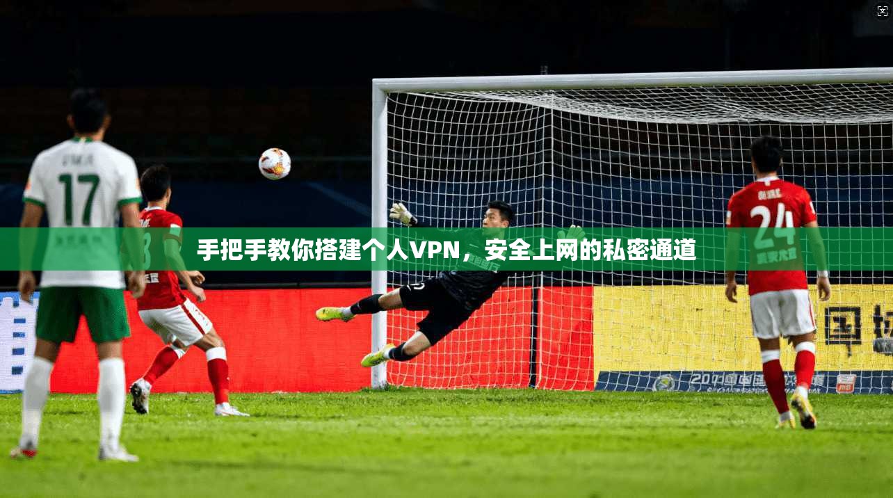 手把手教你搭建个人VPN，安全上网的私密通道