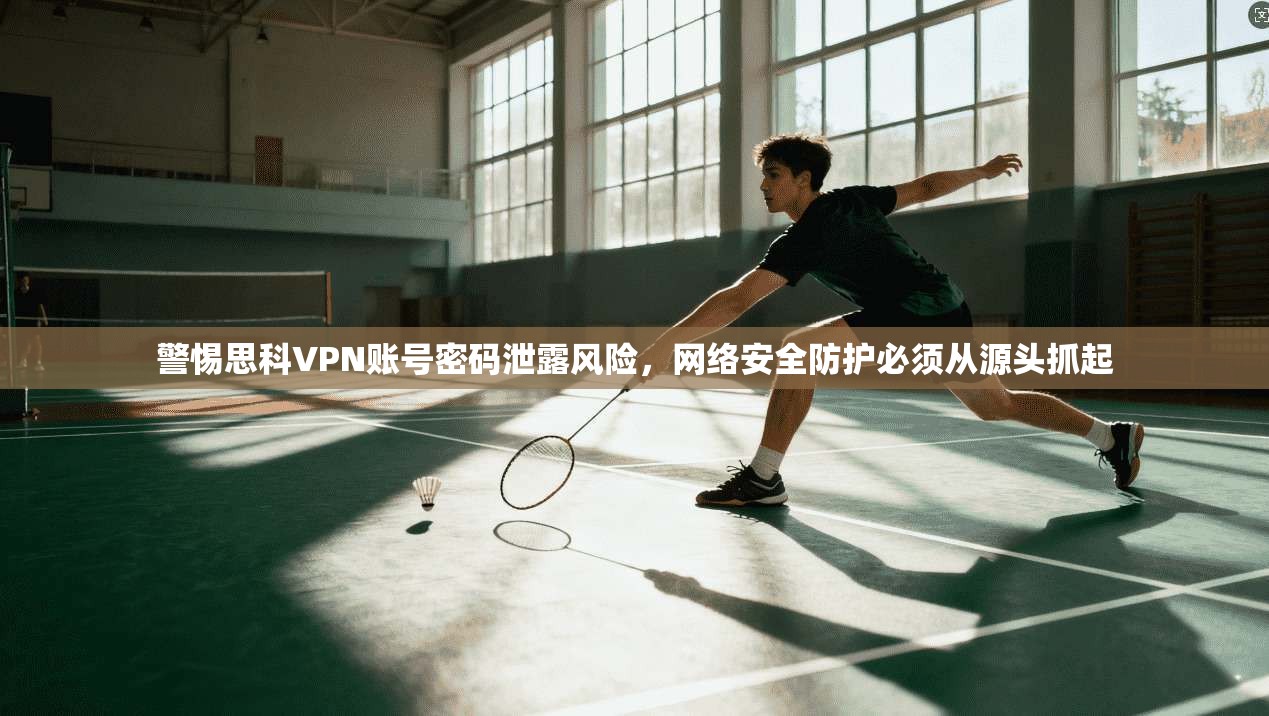 警惕思科VPN账号密码泄露风险，网络安全防护必须从源头抓起