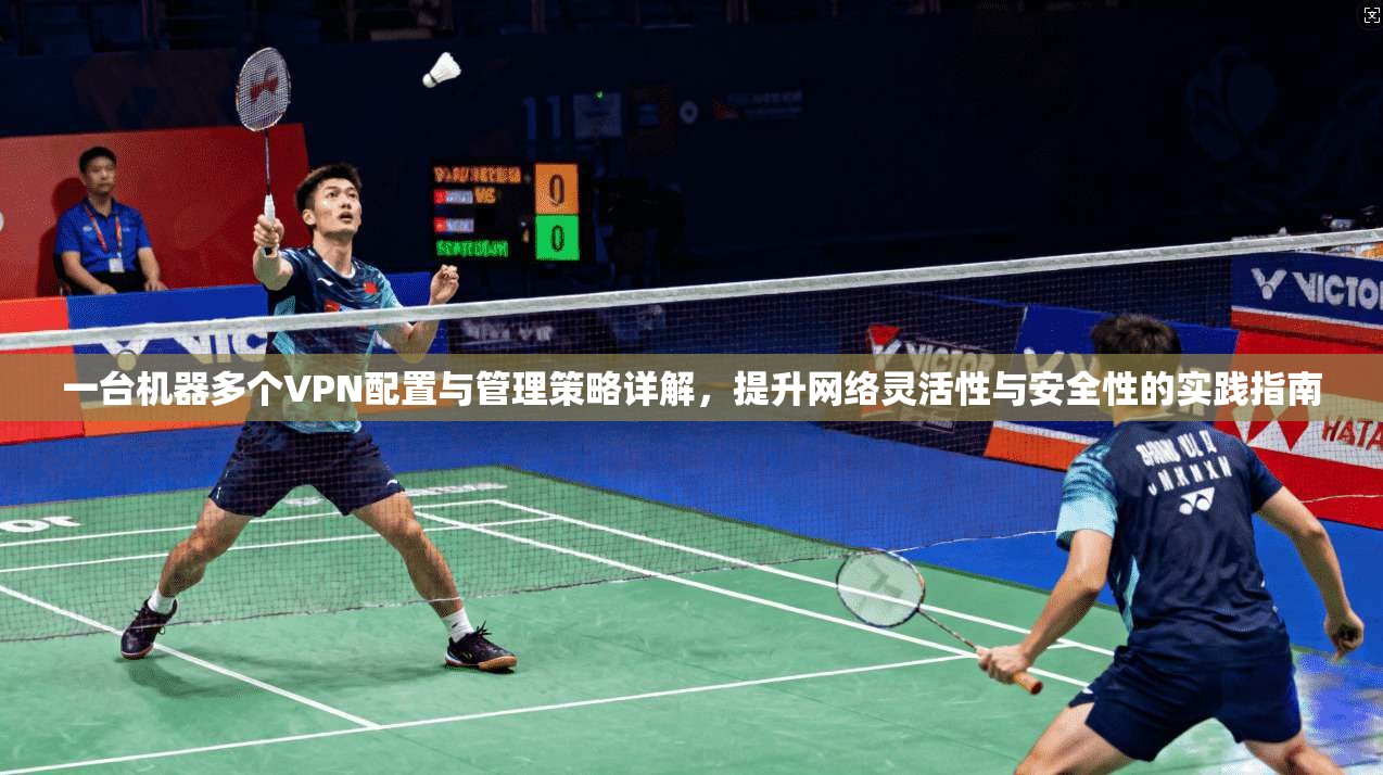 一台机器多个VPN配置与管理策略详解，提升网络灵活性与安全性的实践指南