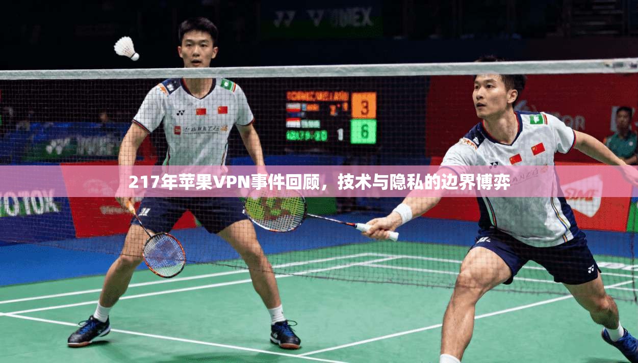 217年苹果VPN事件回顾，技术与隐私的边界博弈