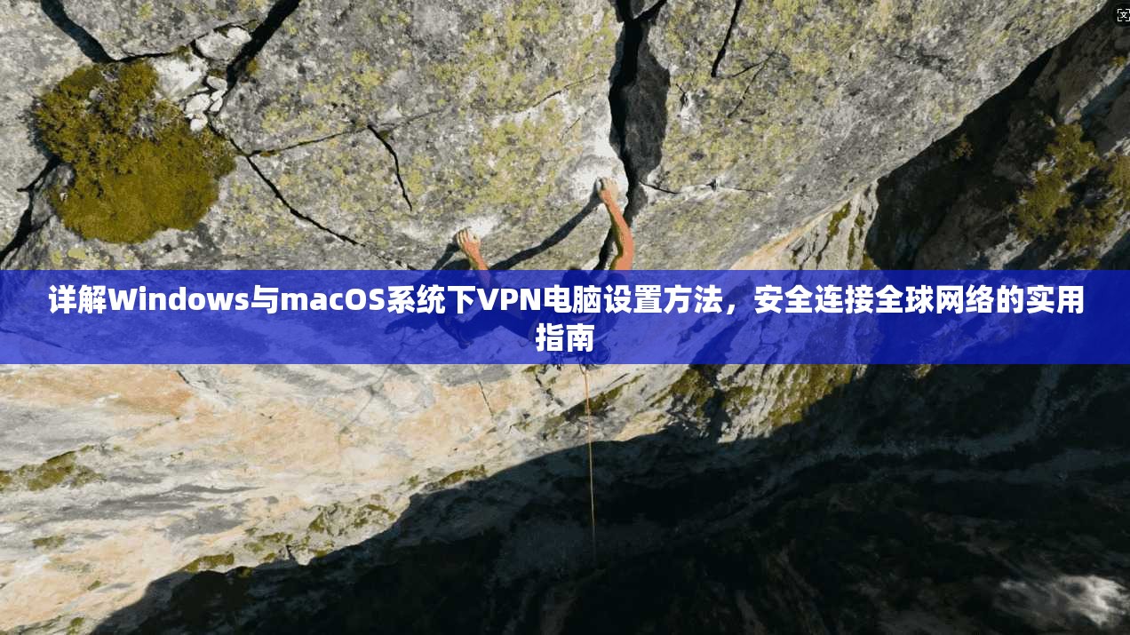 详解Windows与macOS系统下VPN电脑设置方法，安全连接全球网络的实用指南