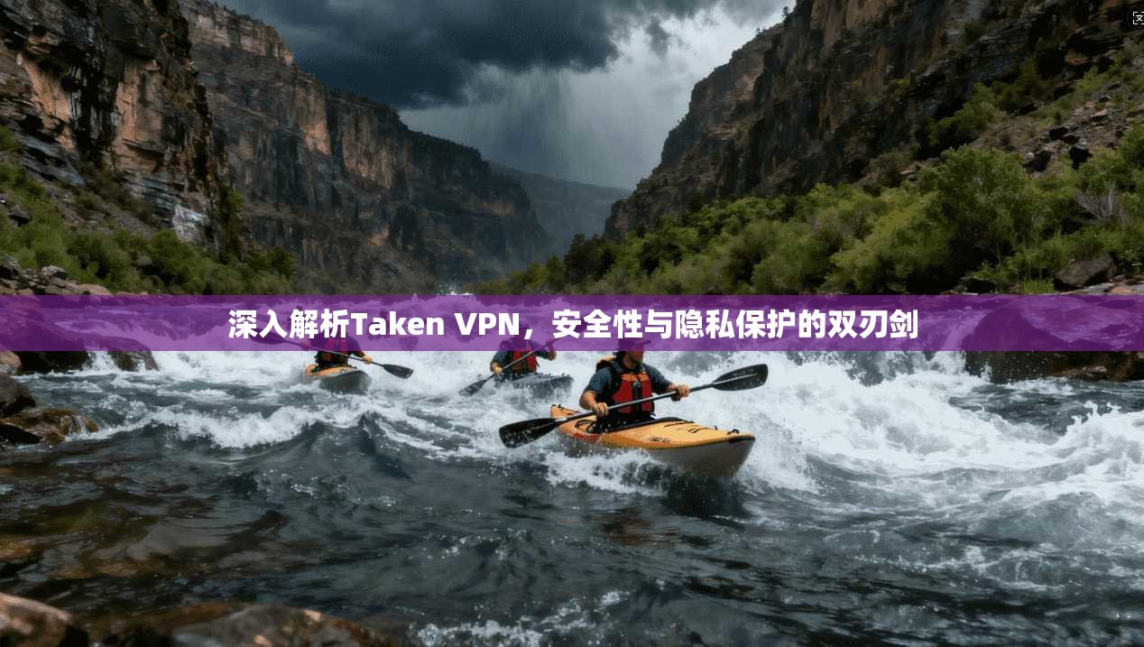 深入解析Taken VPN，安全性与隐私保护的双刃剑
