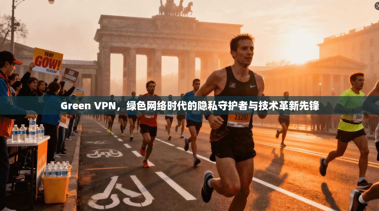 Green VPN，绿色网络时代的隐私守护者与技术革新先锋