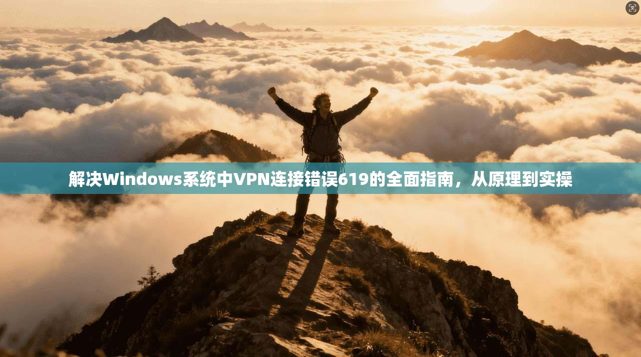 解决Windows系统中VPN连接错误619的全面指南，从原理到实操