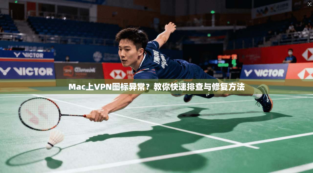 Mac上VPN图标异常？教你快速排查与修复方法