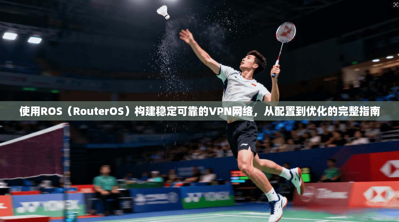 使用ROS（RouterOS）构建稳定可靠的VPN网络，从配置到优化的完整指南