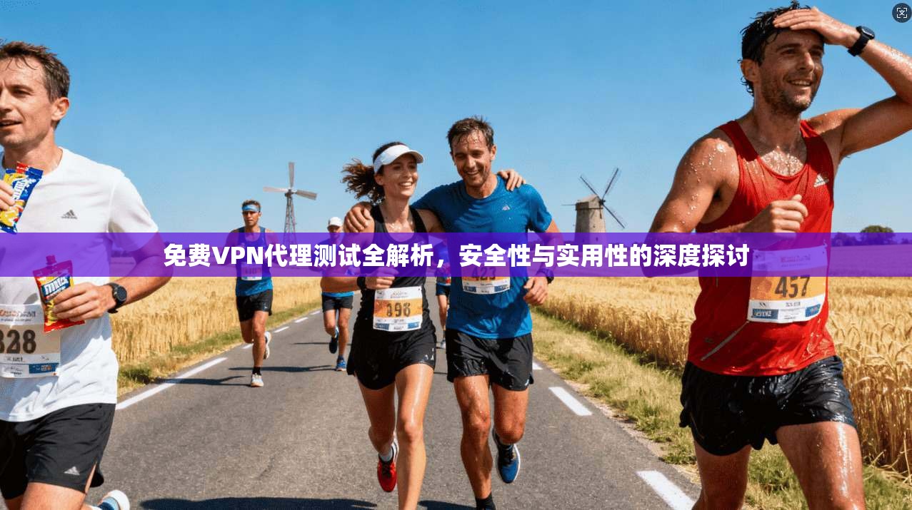 免费VPN代理测试全解析，安全性与实用性的深度探讨
