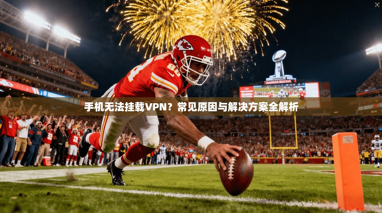 手机无法挂载VPN？常见原因与解决方案全解析