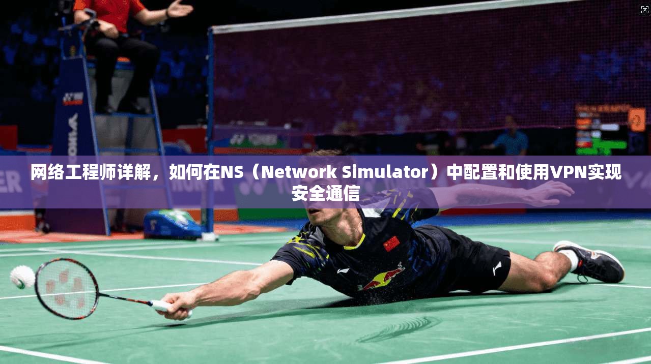 网络工程师详解，如何在NS（Network Simulator）中配置和使用VPN实现安全通信