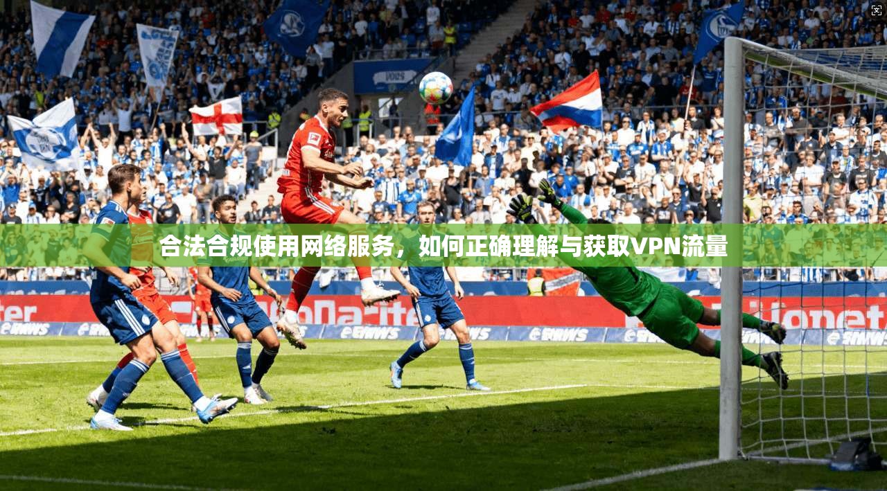 合法合规使用网络服务，如何正确理解与获取VPN流量