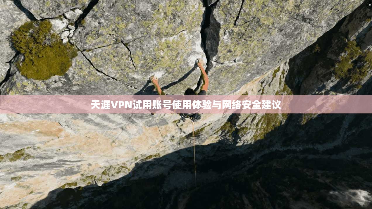 天涯VPN试用账号使用体验与网络安全建议