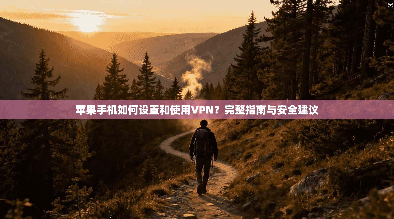 苹果手机如何设置和使用VPN？完整指南与安全建议