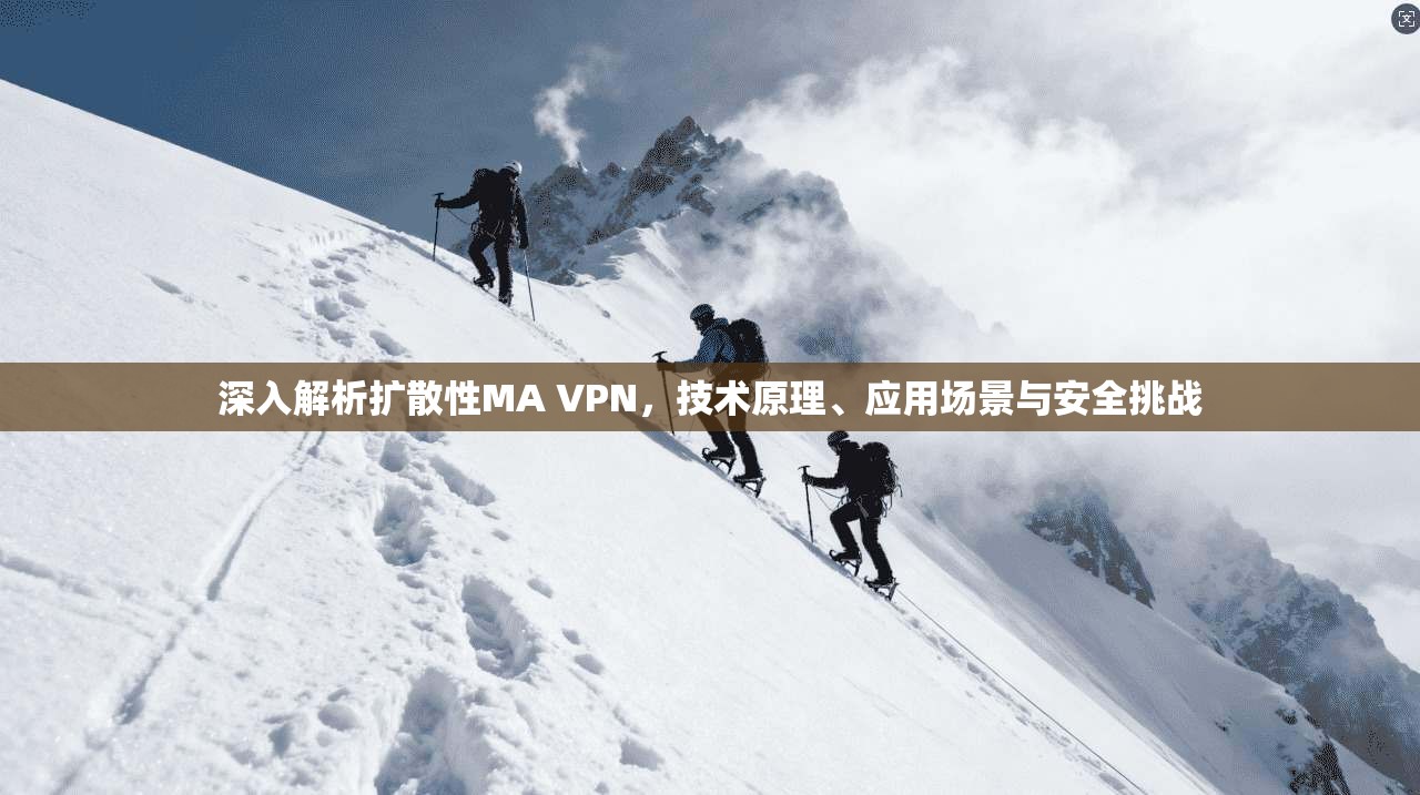 深入解析扩散性MA VPN，技术原理、应用场景与安全挑战