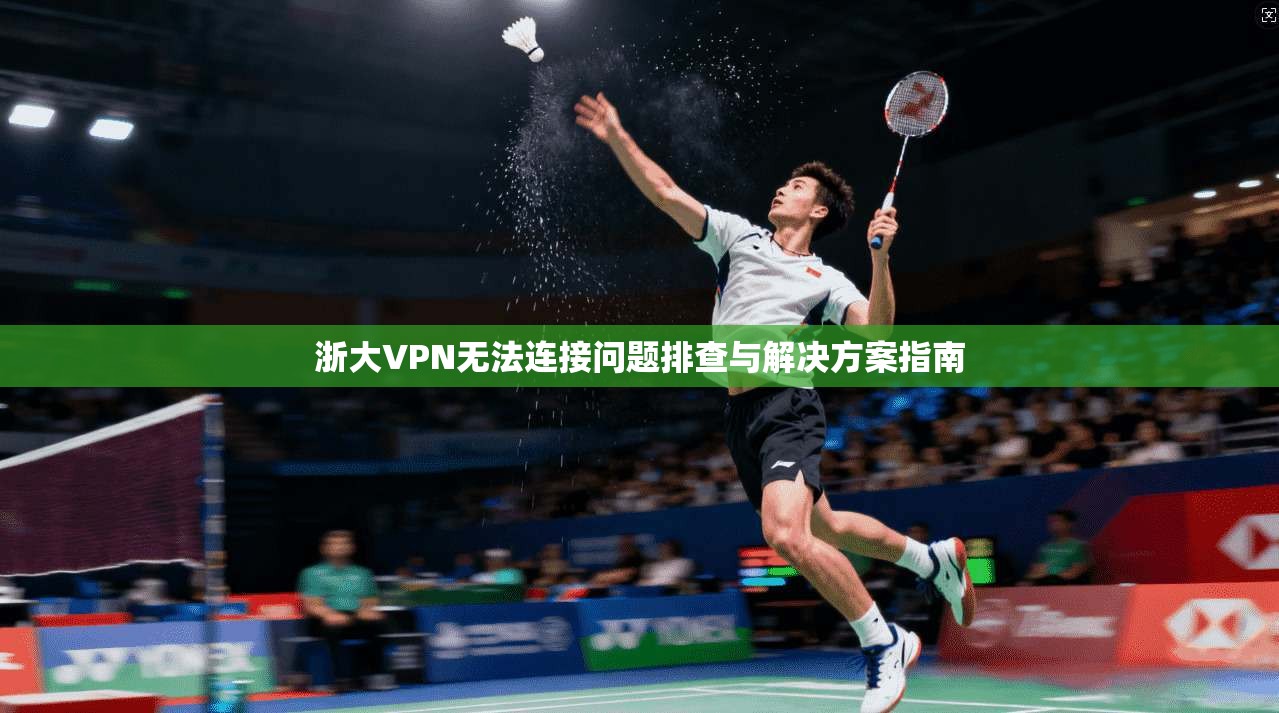 浙大VPN无法连接问题排查与解决方案指南