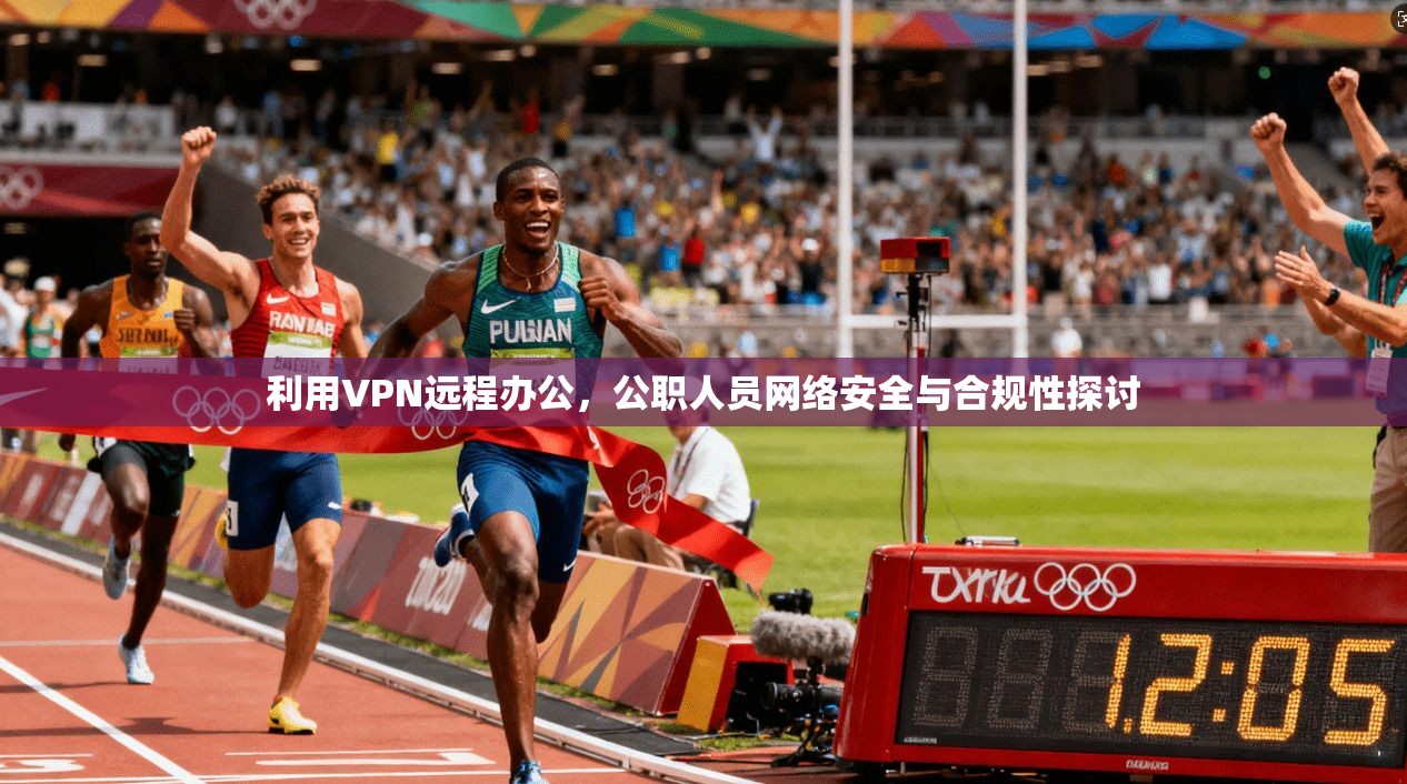 利用VPN远程办公，公职人员网络安全与合规性探讨