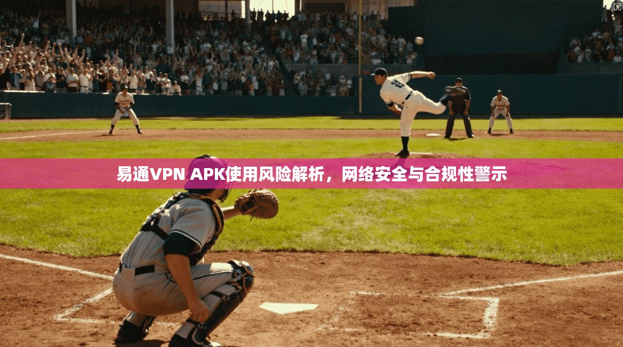 易通VPN APK使用风险解析，网络安全与合规性警示