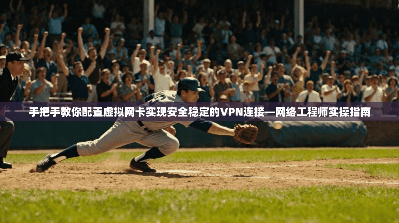手把手教你配置虚拟网卡实现安全稳定的VPN连接—网络工程师实操指南
