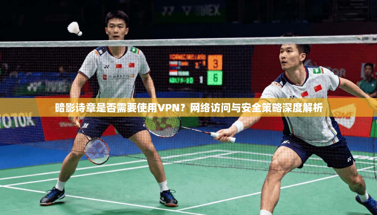 暗影诗章是否需要使用VPN？网络访问与安全策略深度解析